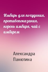Александра Панютина - Имбирь для похудения, противопоказания, корень имбиря, чай с имбирем