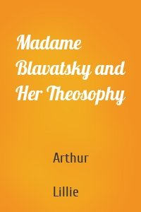 Madame Blavatsky and Her Theosophy