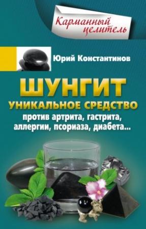 Обложка книги «Шунгит. Уникальное средство против артрита, гастрита, аллергии, псориаза, диабета…» — Юрий Константинов