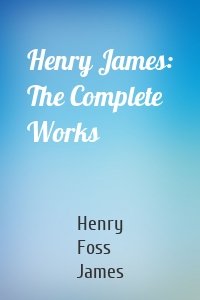 Henry James: The Complete Works