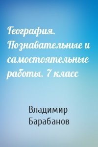 География. Познавательные и самостоятельные работы. 7 класс