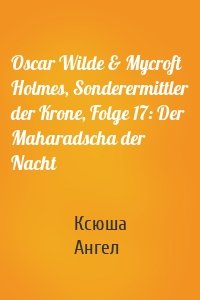 Oscar Wilde & Mycroft Holmes, Sonderermittler der Krone, Folge 17: Der Maharadscha der Nacht