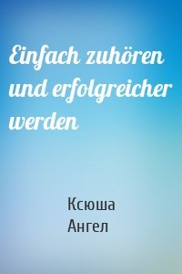 Einfach zuhören und erfolgreicher werden