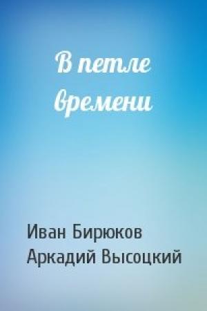 Обложка книги «В петле времени» — Иван Бирюков, Аркадий Высоцкий
