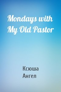 Mondays with My Old Pastor