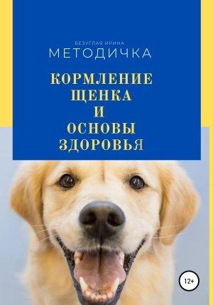 Обложка книги «Кормление щенка и основа здоровья. Методичка» — Ирина Безуглая