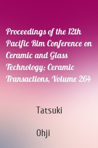 Proceedings of the 12th Pacific Rim Conference on Ceramic and Glass Technology; Ceramic Transactions, Volume 264