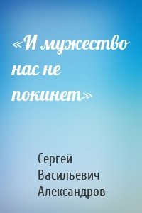 «И мужество нас не покинет»