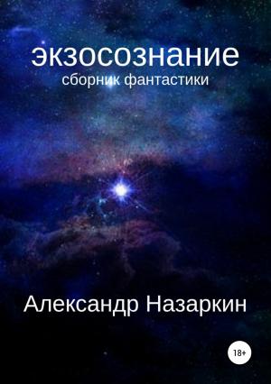 Обложка книги «Экзосознание. Сборник рассказов» — Александр Назаркин