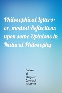 Philosophical Letters: or, modest Reflections upon some Opinions in Natural Philosophy