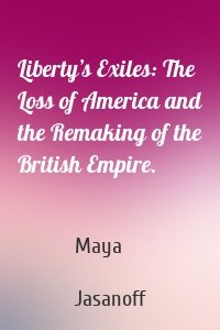 Liberty’s Exiles: The Loss of America and the Remaking of the British Empire.