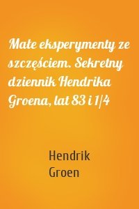 Małe eksperymenty ze szczęściem. Sekretny dziennik Hendrika Groena, lat 83 i 1/4