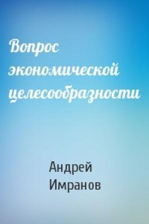 Обложка книги «Вопрос экономической целесообразности» — Андрей Имранов