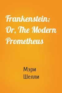 Frankenstein; Or, The Modern Prometheus