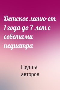 Детское меню от 1 года до 7 лет с советами педиатра