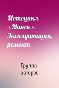 Мотоцикл «Минск». Эксплуатация, ремонт