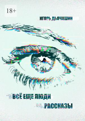 Обложка книги «Всё еще люди. Рассказы» — Игорь Дьячишин