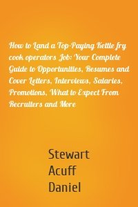 How to Land a Top-Paying Kettle fry cook operators Job: Your Complete Guide to Opportunities, Resumes and Cover Letters, Interviews, Salaries, Promotions, What to Expect From Recruiters and More