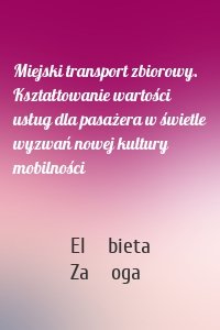 Miejski transport zbiorowy. Kształtowanie wartości usług dla pasażera w świetle wyzwań nowej kultury mobilności