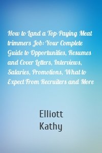 How to Land a Top-Paying Meat trimmers Job: Your Complete Guide to Opportunities, Resumes and Cover Letters, Interviews, Salaries, Promotions, What to Expect From Recruiters and More