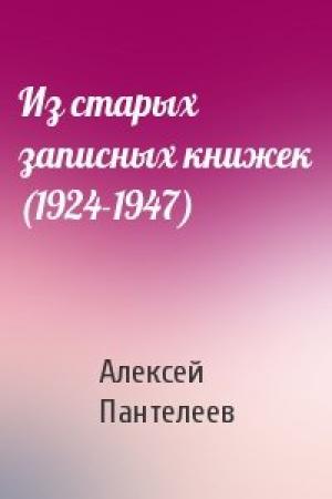 Обложка книги «Из старых записных книжек (1924-1947)» — Алексей Пантелеев