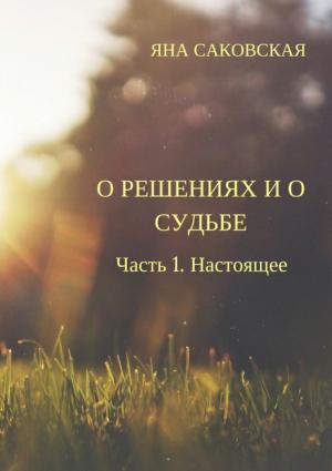 Обложка книги «О решениях и о судьбе. Часть 1. Настоящее» — Яна Саковская