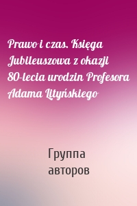 Prawo i czas. Księga Jubileuszowa z okazji 80-lecia urodzin Profesora Adama Lityńskiego