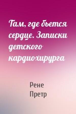 Обложка книги «Там, где бьется сердце. Записки детского кардиохирурга» — Рене Претр