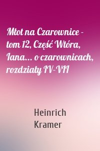 Młot na Czarownice - tom 12, Część Wtóra, Iana... o czarownicach, rozdziały IV-VII