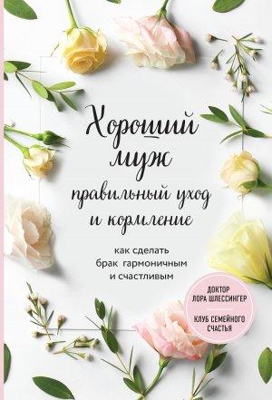Обложка книги «Хороший муж: правильный уход и кормление. Как сделать брак гармоничным и счастливым» — Лора Шлессингер