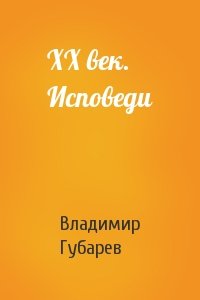 Владимир Губарев - XX век. Исповеди