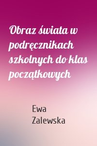 Obraz świata w podręcznikach szkolnych do klas początkowych
