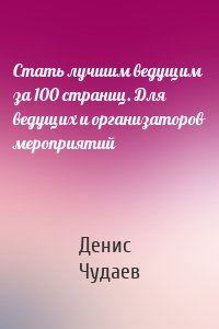 Стать лучшим ведущим за 100 страниц. Для ведущих и организаторов мероприятий