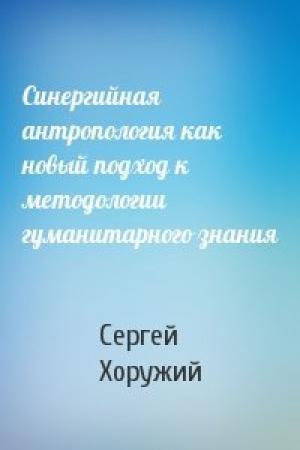 Обложка книги «Синергийная антропология как новый подход к методологии гуманитарного знания» — Сергей Хоружий