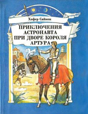 Обложка книги «Приключения астронавта при дворе короля Артура» — Хифер Саймон
