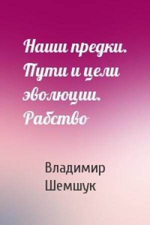 Обложка книги «Наши предки. Пути и цели эволюции. Рабство» — Алексеевич Владимир