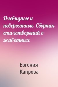 Очевидные и невероятные. Сборник стихотворений о животных