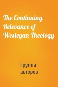 The Continuing Relevance of Wesleyan Theology