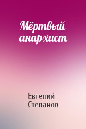 Обложка книги «Мёртвый анархист» — Евгений Степанов