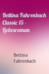 Bettina Fahrenbach Classic 15 – Liebesroman