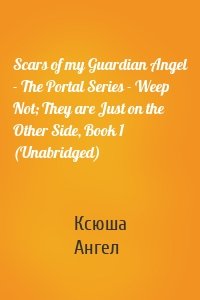 Scars of my Guardian Angel - The Portal Series - Weep Not; They are Just on the Other Side, Book 1 (Unabridged)