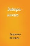 Людмила Козинец - Завтра - ничего