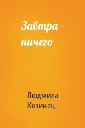 Обложка книги «Завтра - ничего» — Людмила Козинец