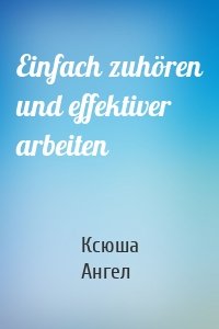 Einfach zuhören und effektiver arbeiten