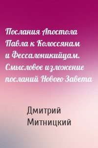 Послания Апостола Павла к Колоссянам и Фессалоникийцам. Смысловое изложение посланий Нового Завета