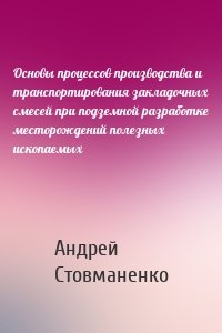 Основы процессов производства и транспортирования закладочных смесей при подземной разработке месторождений полезных ископаемых