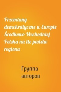 Przemiany demokratyczne w Europie Środkowo-Wschodniej Polska na tle państw regionu