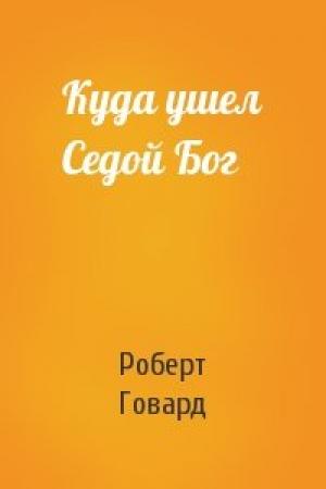 Обложка книги «Куда ушел Седой Бог» — Роберт Говард
