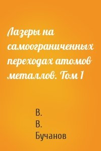 Лазеры на самоограниченных переходах атомов металлов. Том 1