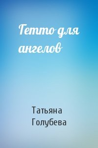 Татьяна Голубева - Гетто для ангелов